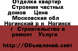 Отделка квартир. Строение частных домов. › Цена ­ 2 500 - Московская обл., Ногинский р-н, Ногинск г. Строительство и ремонт » Услуги   